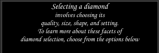 selecting a diamond = choosing its quality, size, shape and setting. Select below to learn more